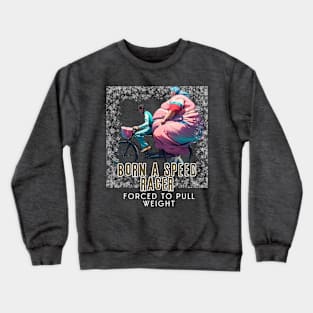 Born a Speed Racer, Forced to Pull Weight (bikers) Crewneck Sweatshirt